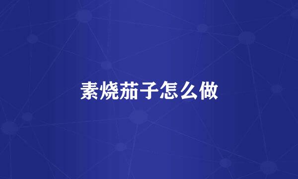 素烧茄子怎么做