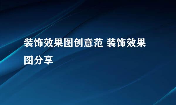 装饰效果图创意范 装饰效果图分享
