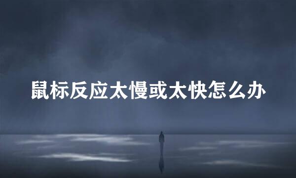 鼠标反应太慢或太快怎么办