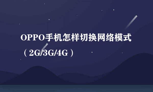 OPPO手机怎样切换网络模式（2G/3G/4G）