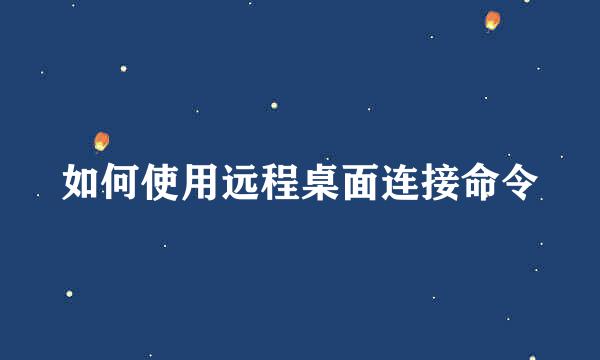 如何使用远程桌面连接命令