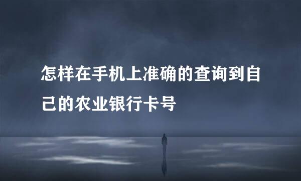 怎样在手机上准确的查询到自己的农业银行卡号