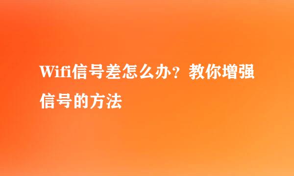 Wifi信号差怎么办？教你增强信号的方法﻿
