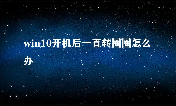 win10开机后一直转圈圈怎么办