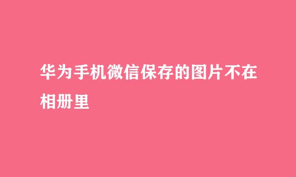 华为手机微信保存的图片不在相册里