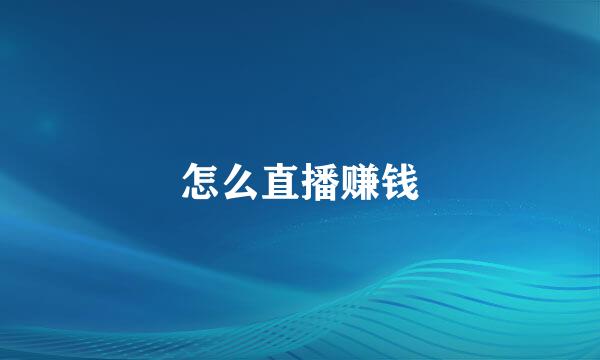 怎么直播赚钱