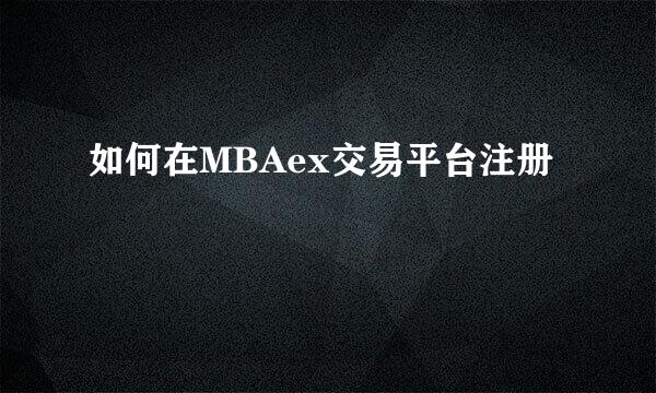 如何在MBAex交易平台注册