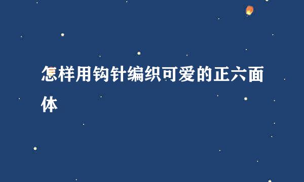 怎样用钩针编织可爱的正六面体