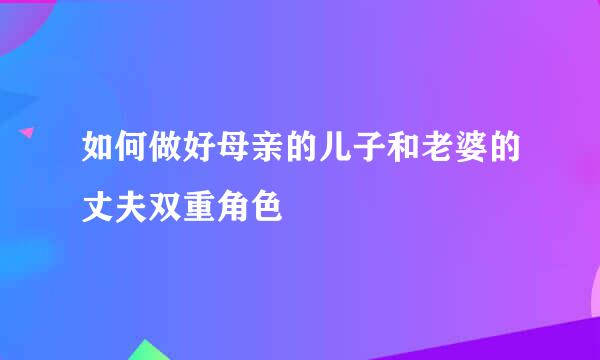 如何做好母亲的儿子和老婆的丈夫双重角色