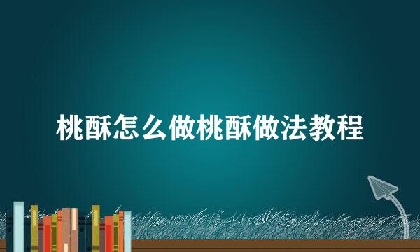桃酥怎么做桃酥做法教程