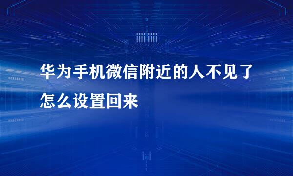华为手机微信附近的人不见了怎么设置回来