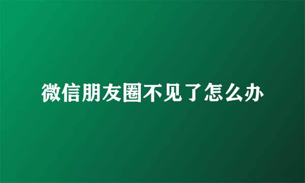 微信朋友圈不见了怎么办