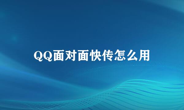 QQ面对面快传怎么用