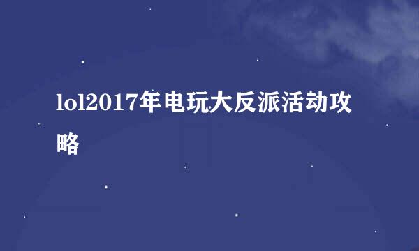 lol2017年电玩大反派活动攻略