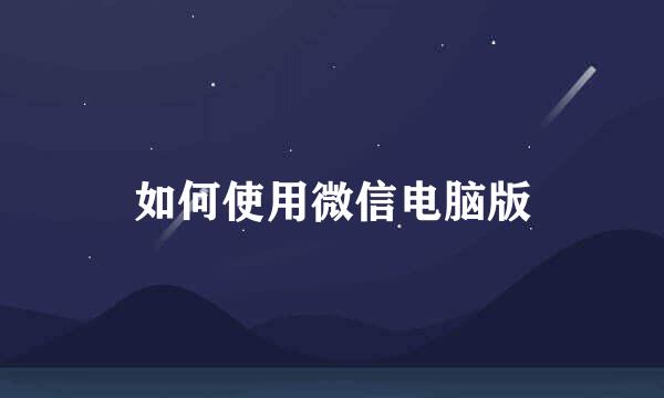 如何使用微信电脑版