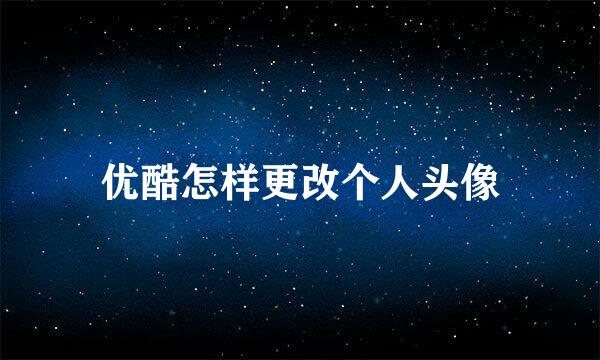 优酷怎样更改个人头像