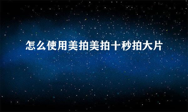 怎么使用美拍美拍十秒拍大片