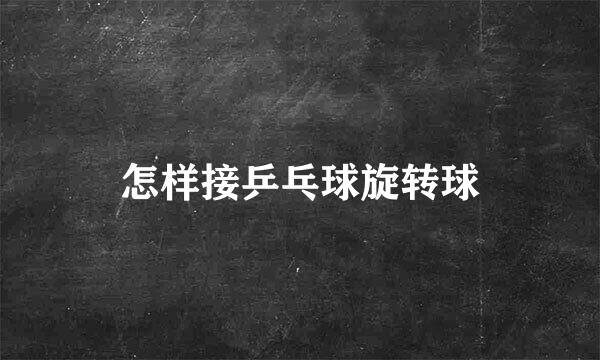 怎样接乒乓球旋转球