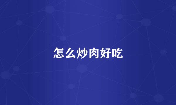 怎么炒肉好吃