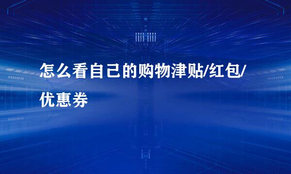 怎么看自己的购物津贴/红包/优惠券