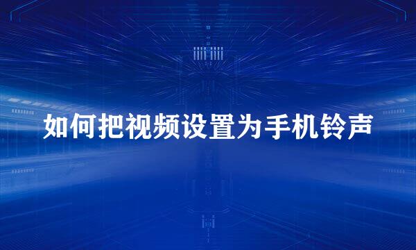 如何把视频设置为手机铃声