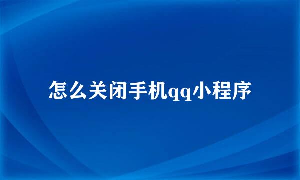 怎么关闭手机qq小程序