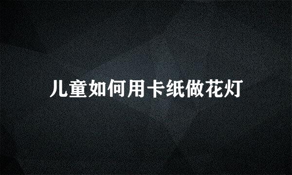 儿童如何用卡纸做花灯