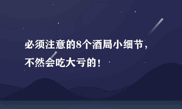 必须注意的8个酒局小细节,不然会吃大亏的!