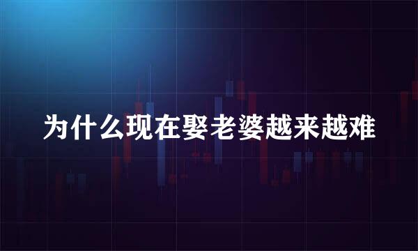 为什么现在娶老婆越来越难