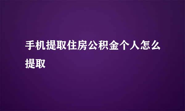 手机提取住房公积金个人怎么提取