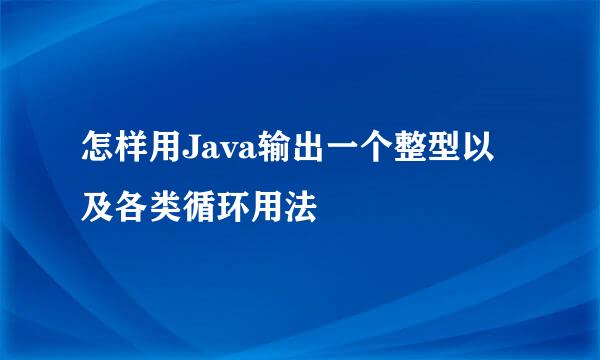 怎样用Java输出一个整型以及各类循环用法