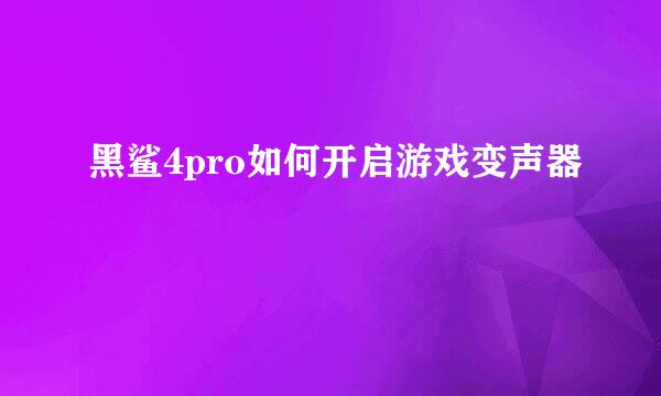 黑鲨4pro如何开启游戏变声器