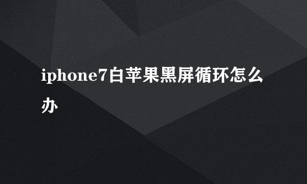 iphone7白苹果黑屏循环怎么办