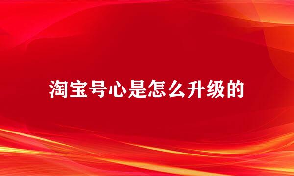 淘宝号心是怎么升级的