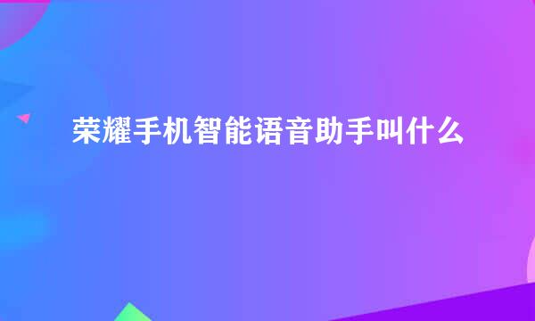 荣耀手机智能语音助手叫什么
