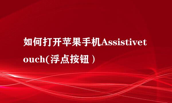如何打开苹果手机Assistivetouch(浮点按钮）