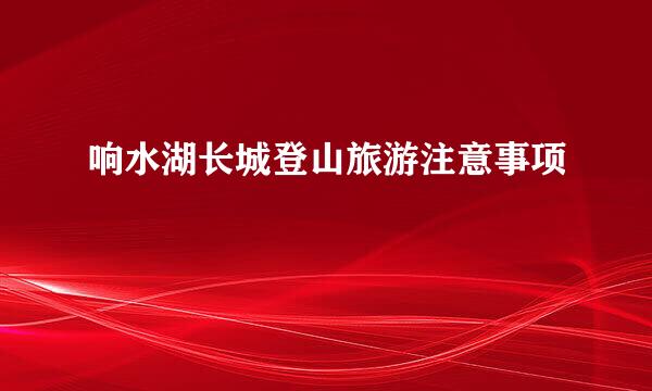 响水湖长城登山旅游注意事项