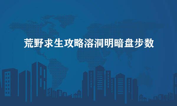 荒野求生攻略溶洞明暗盘步数