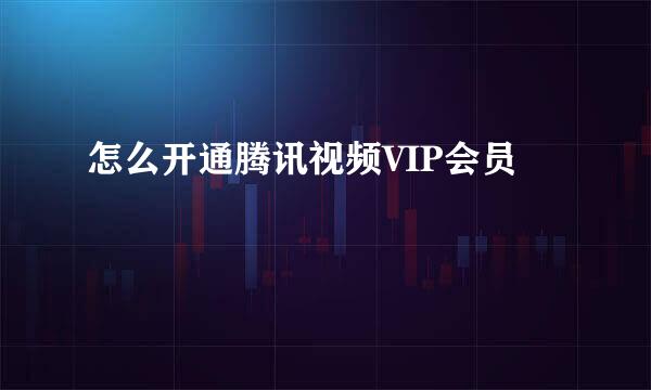 怎么开通腾讯视频VIP会员