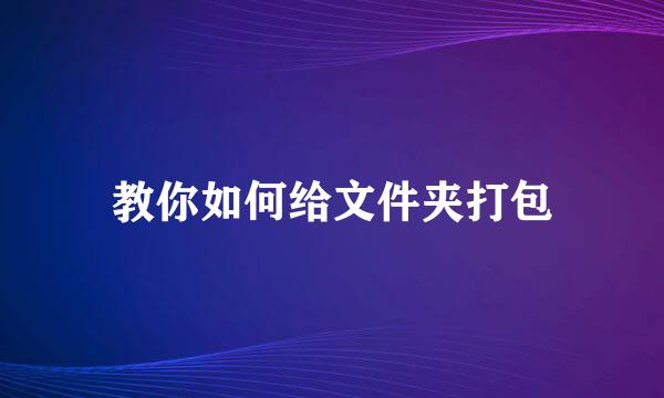 教你如何给文件夹打包
