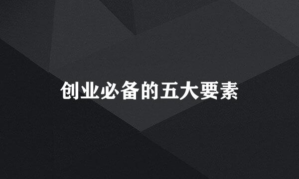 创业必备的五大要素