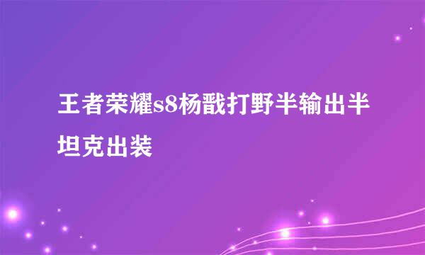 王者荣耀s8杨戬打野半输出半坦克出装