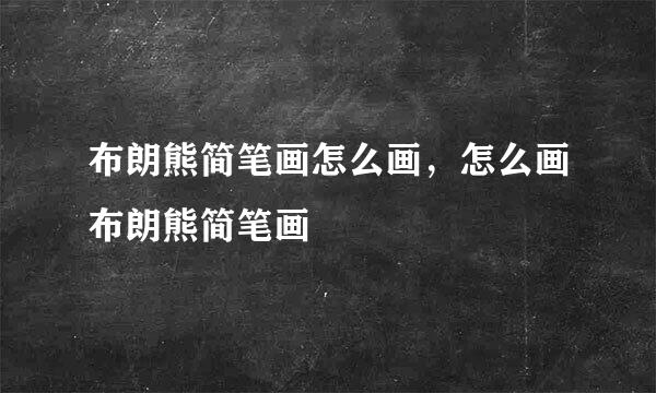 布朗熊简笔画怎么画，怎么画布朗熊简笔画