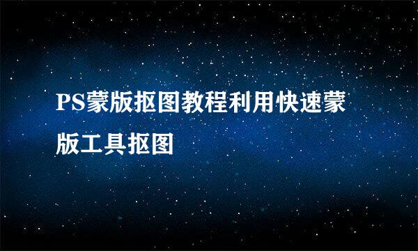 PS蒙版抠图教程利用快速蒙版工具抠图
