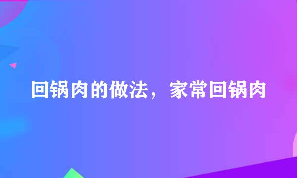 回锅肉的做法，家常回锅肉