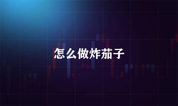 怎么做炸茄子