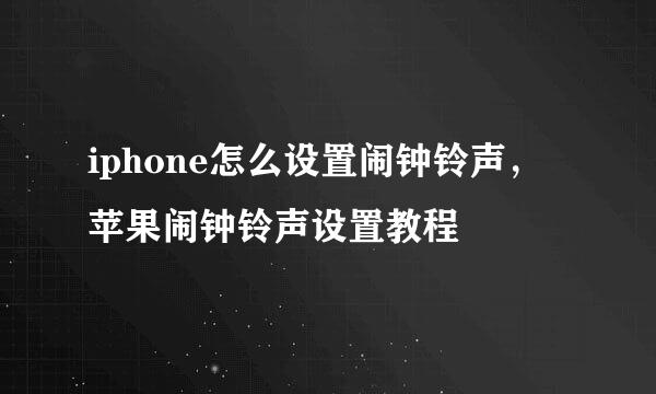 iphone怎么设置闹钟铃声，苹果闹钟铃声设置教程