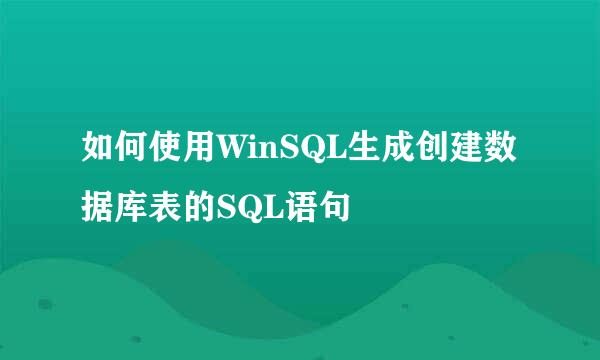 如何使用WinSQL生成创建数据库表的SQL语句