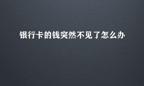 银行卡的钱突然不见了怎么办