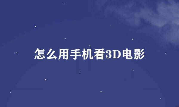 怎么用手机看3D电影